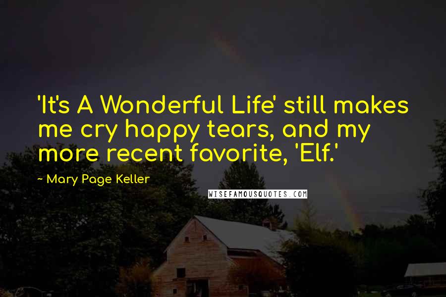 Mary Page Keller Quotes: 'It's A Wonderful Life' still makes me cry happy tears, and my more recent favorite, 'Elf.'