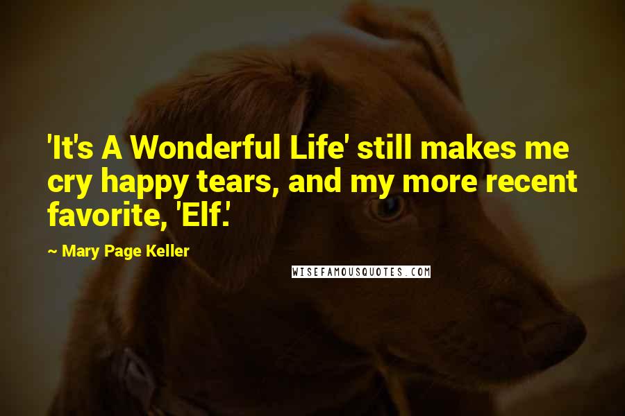 Mary Page Keller Quotes: 'It's A Wonderful Life' still makes me cry happy tears, and my more recent favorite, 'Elf.'