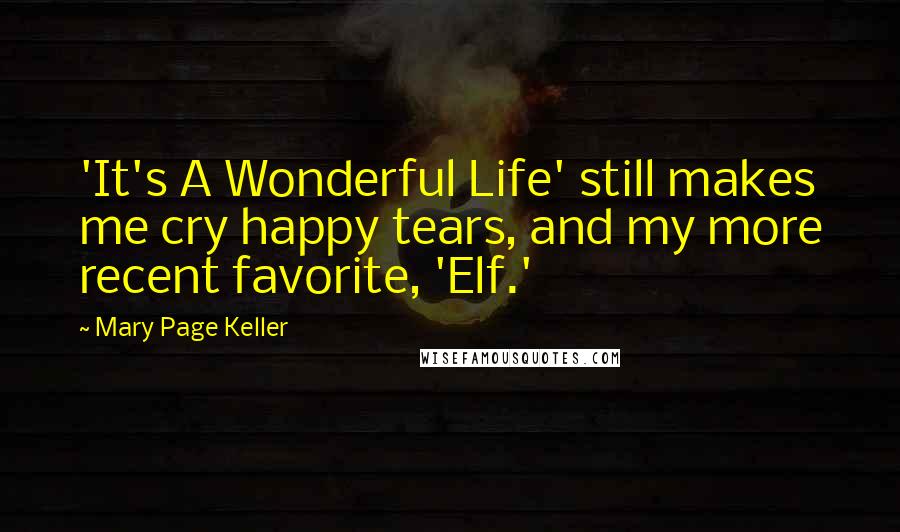 Mary Page Keller Quotes: 'It's A Wonderful Life' still makes me cry happy tears, and my more recent favorite, 'Elf.'