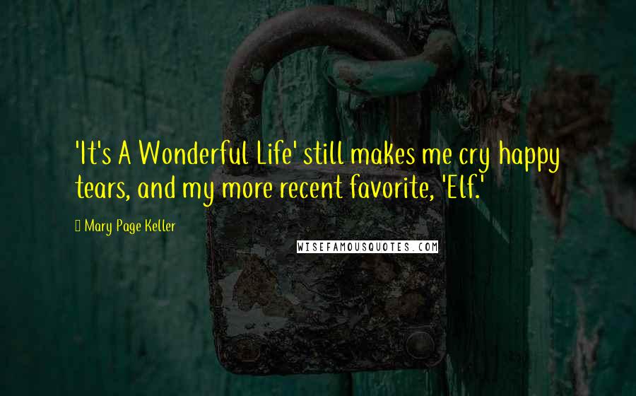 Mary Page Keller Quotes: 'It's A Wonderful Life' still makes me cry happy tears, and my more recent favorite, 'Elf.'