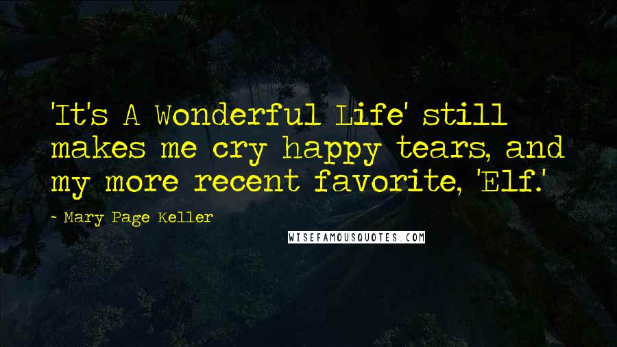 Mary Page Keller Quotes: 'It's A Wonderful Life' still makes me cry happy tears, and my more recent favorite, 'Elf.'