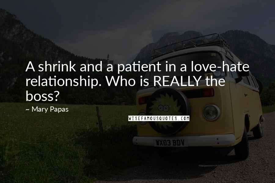 Mary Papas Quotes: A shrink and a patient in a love-hate relationship. Who is REALLY the boss?