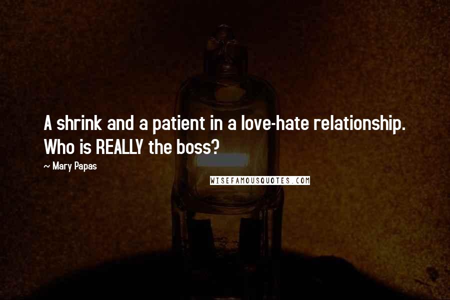 Mary Papas Quotes: A shrink and a patient in a love-hate relationship. Who is REALLY the boss?