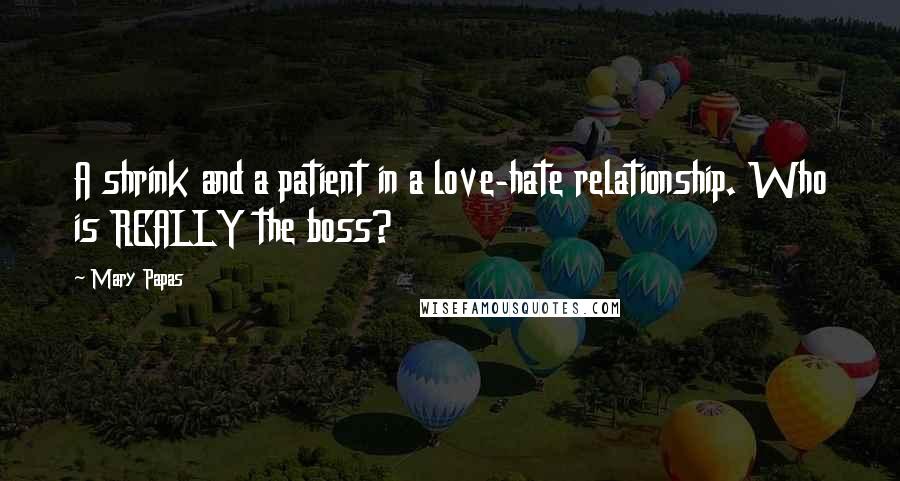 Mary Papas Quotes: A shrink and a patient in a love-hate relationship. Who is REALLY the boss?