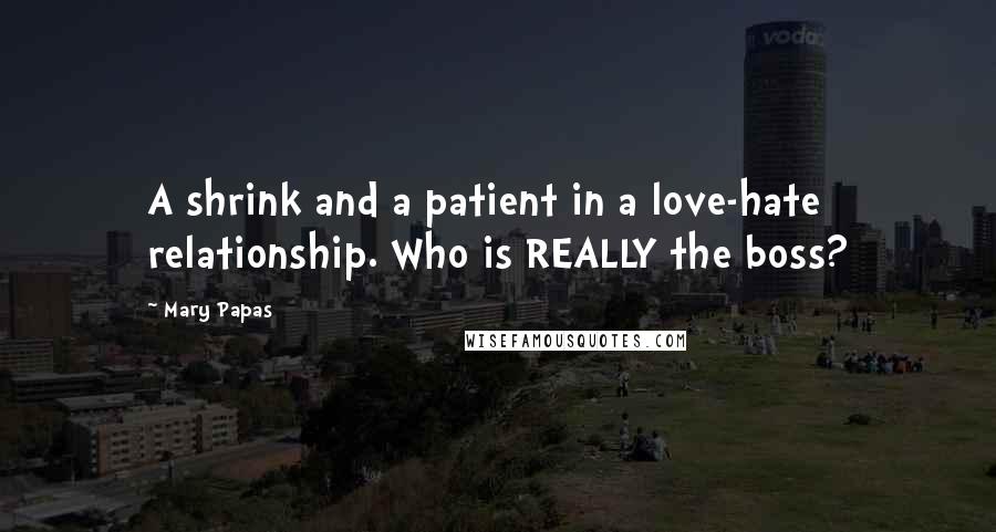 Mary Papas Quotes: A shrink and a patient in a love-hate relationship. Who is REALLY the boss?