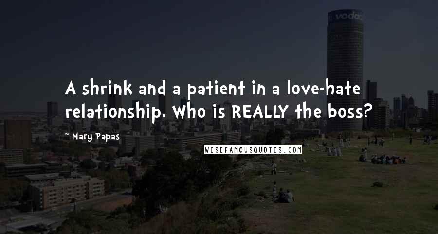 Mary Papas Quotes: A shrink and a patient in a love-hate relationship. Who is REALLY the boss?