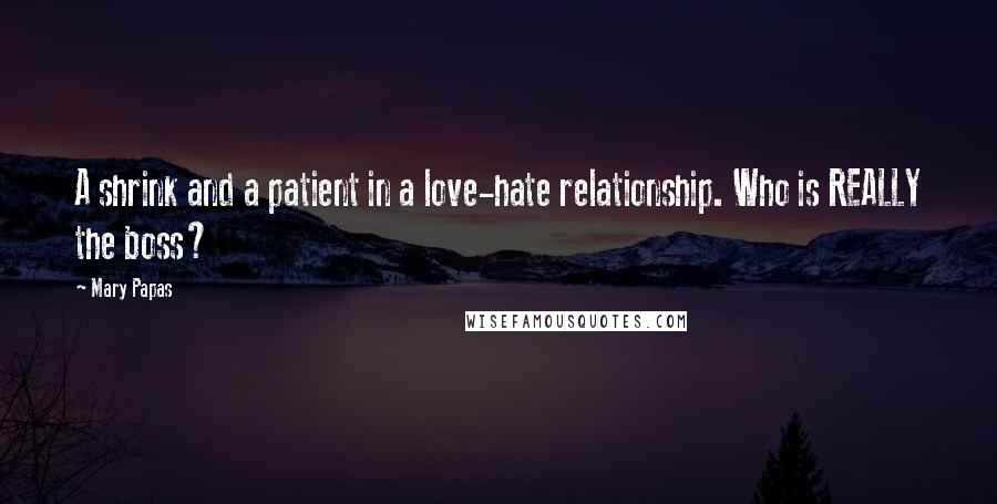 Mary Papas Quotes: A shrink and a patient in a love-hate relationship. Who is REALLY the boss?