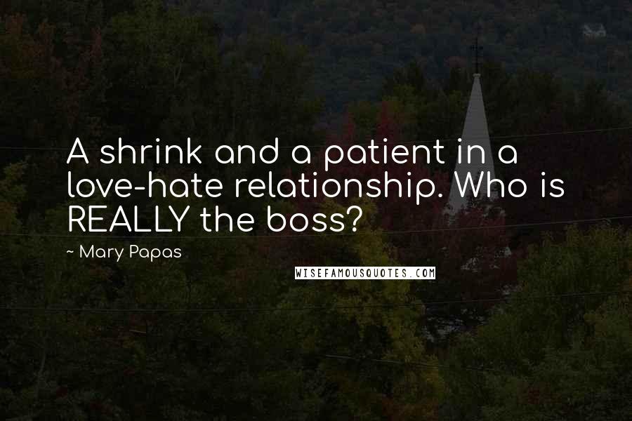 Mary Papas Quotes: A shrink and a patient in a love-hate relationship. Who is REALLY the boss?