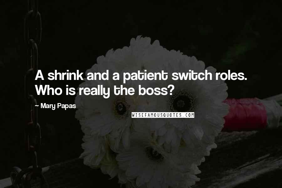 Mary Papas Quotes: A shrink and a patient switch roles. Who is really the boss?