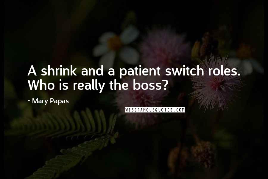 Mary Papas Quotes: A shrink and a patient switch roles. Who is really the boss?