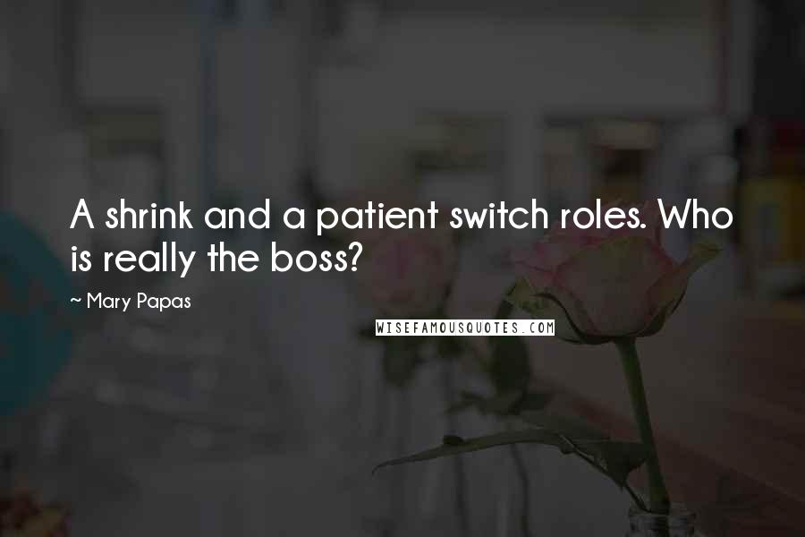 Mary Papas Quotes: A shrink and a patient switch roles. Who is really the boss?