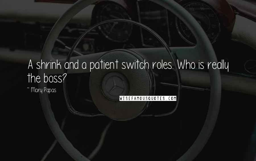 Mary Papas Quotes: A shrink and a patient switch roles. Who is really the boss?