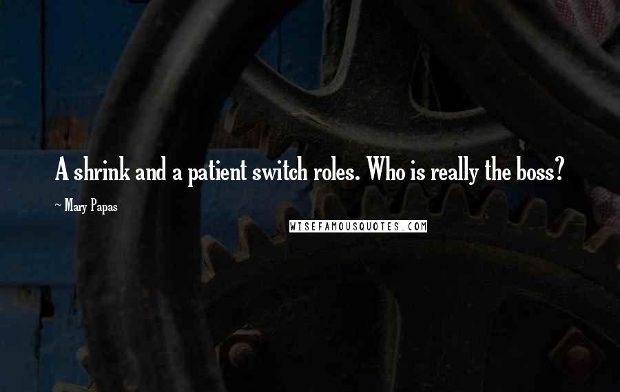 Mary Papas Quotes: A shrink and a patient switch roles. Who is really the boss?