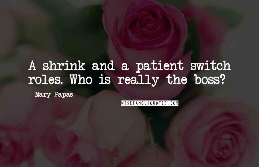 Mary Papas Quotes: A shrink and a patient switch roles. Who is really the boss?