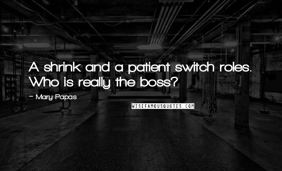 Mary Papas Quotes: A shrink and a patient switch roles. Who is really the boss?