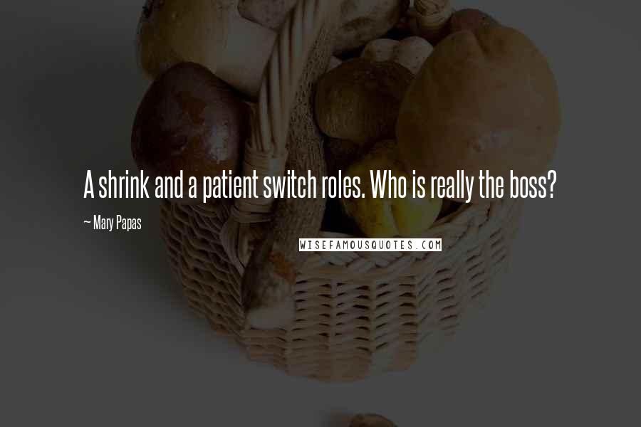 Mary Papas Quotes: A shrink and a patient switch roles. Who is really the boss?