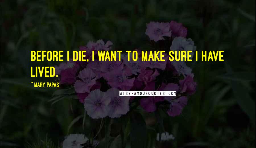 Mary Papas Quotes: Before I die, I want to make sure I have lived.