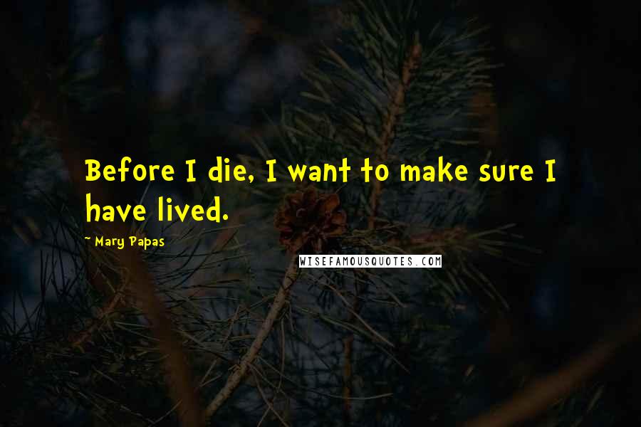 Mary Papas Quotes: Before I die, I want to make sure I have lived.