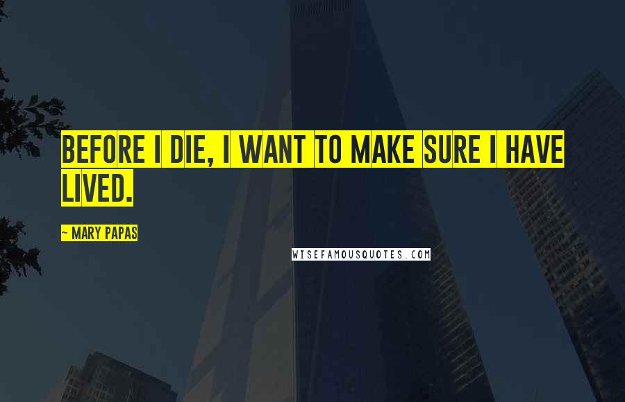 Mary Papas Quotes: Before I die, I want to make sure I have lived.