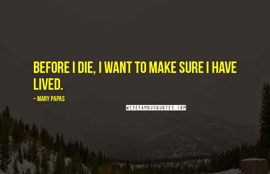 Mary Papas Quotes: Before I die, I want to make sure I have lived.