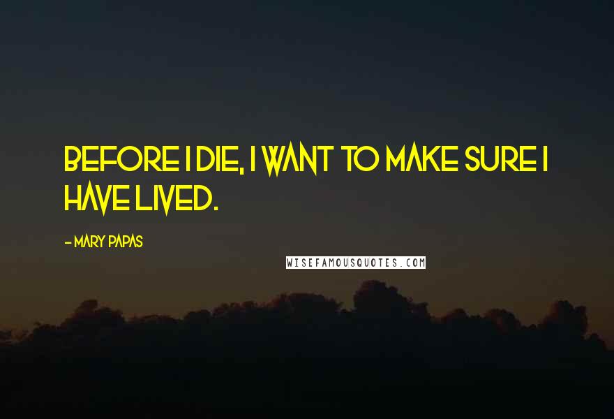 Mary Papas Quotes: Before I die, I want to make sure I have lived.