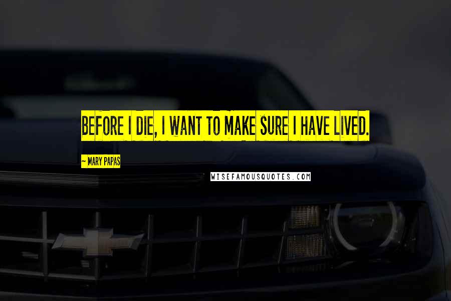 Mary Papas Quotes: Before I die, I want to make sure I have lived.