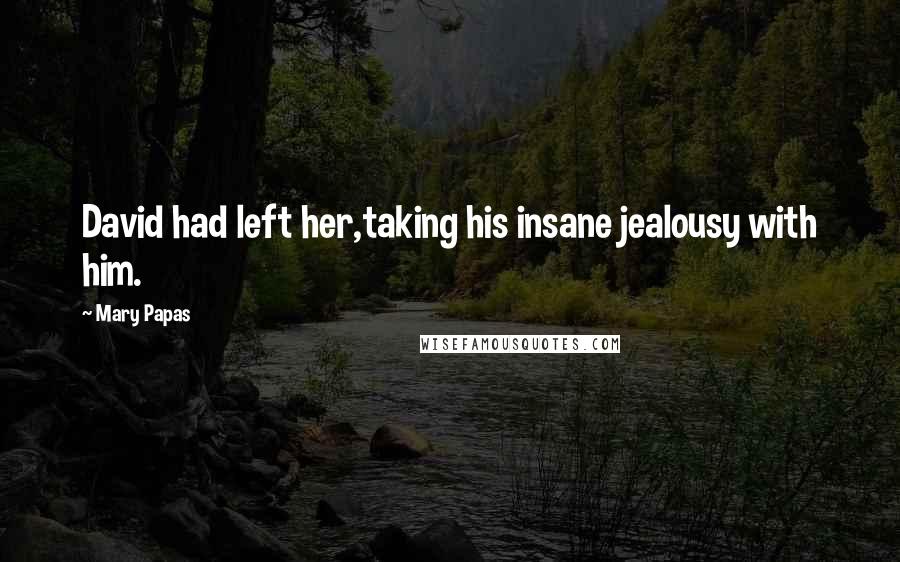 Mary Papas Quotes: David had left her,taking his insane jealousy with him.