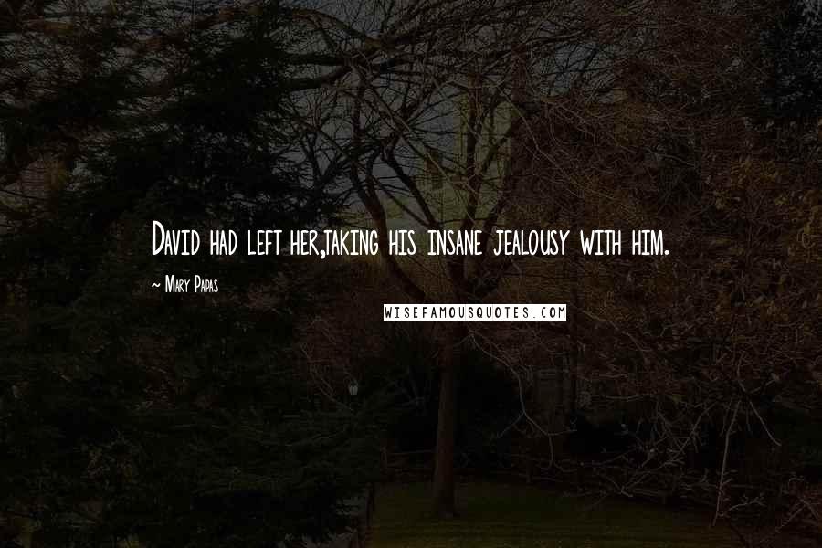 Mary Papas Quotes: David had left her,taking his insane jealousy with him.