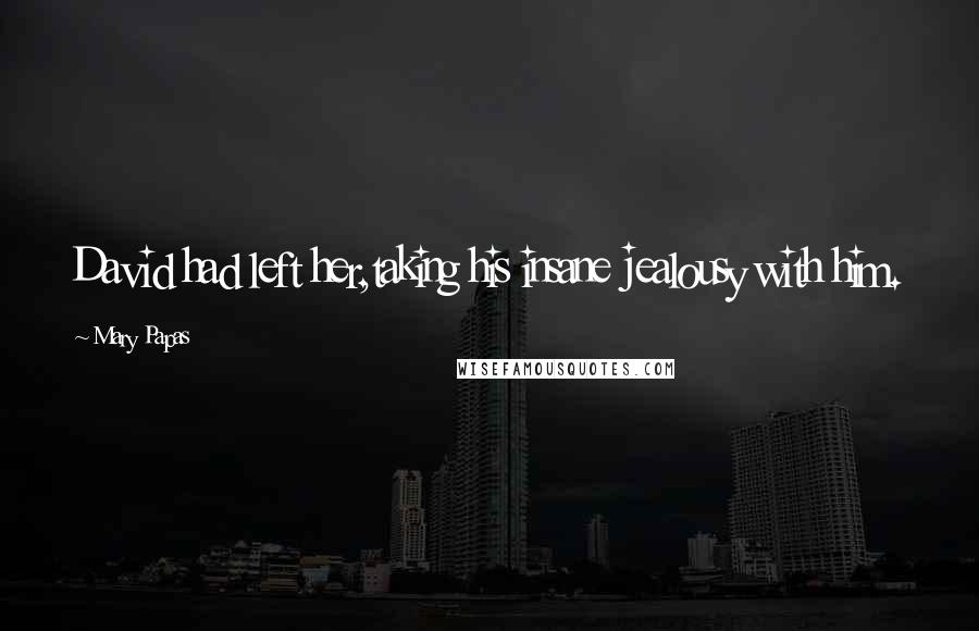 Mary Papas Quotes: David had left her,taking his insane jealousy with him.
