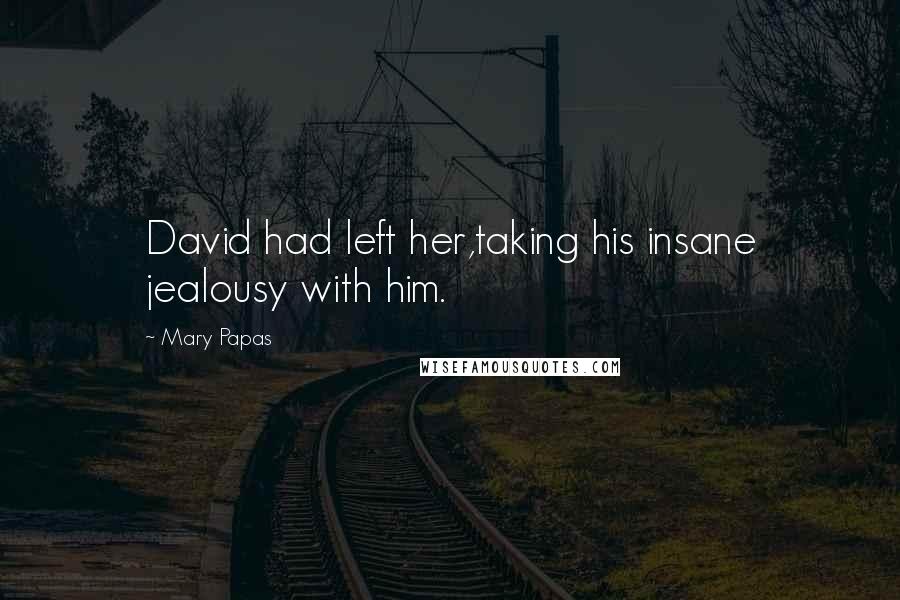 Mary Papas Quotes: David had left her,taking his insane jealousy with him.