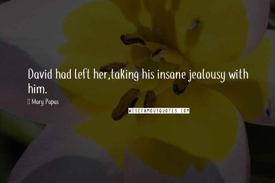 Mary Papas Quotes: David had left her,taking his insane jealousy with him.