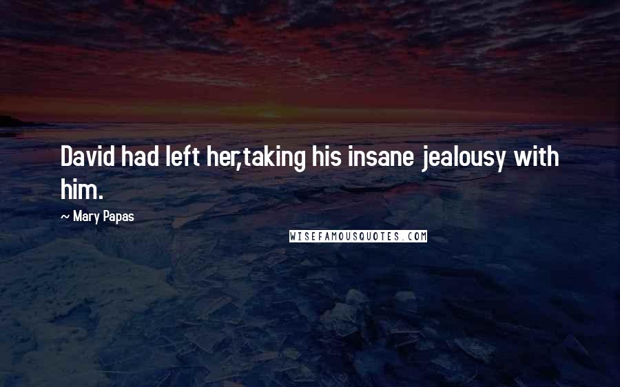 Mary Papas Quotes: David had left her,taking his insane jealousy with him.