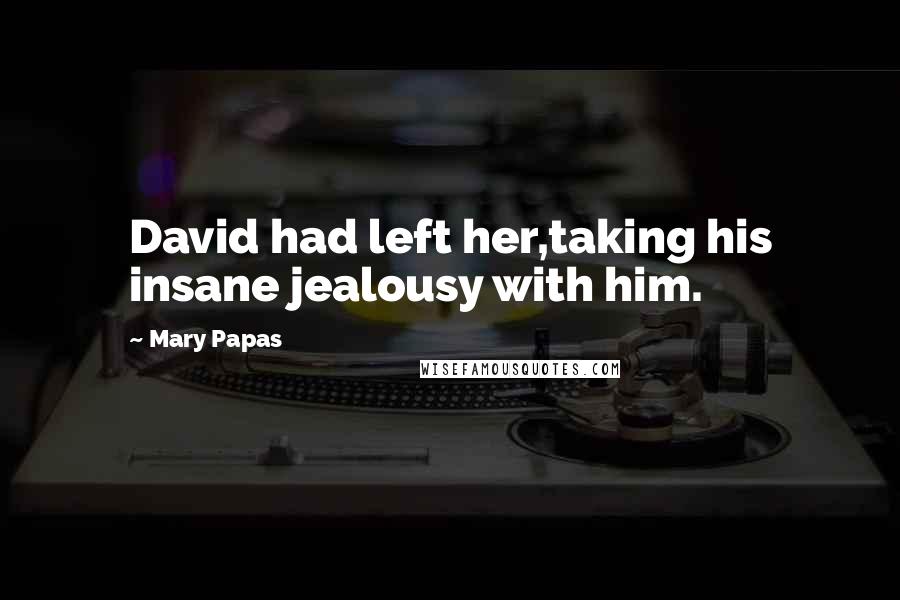 Mary Papas Quotes: David had left her,taking his insane jealousy with him.