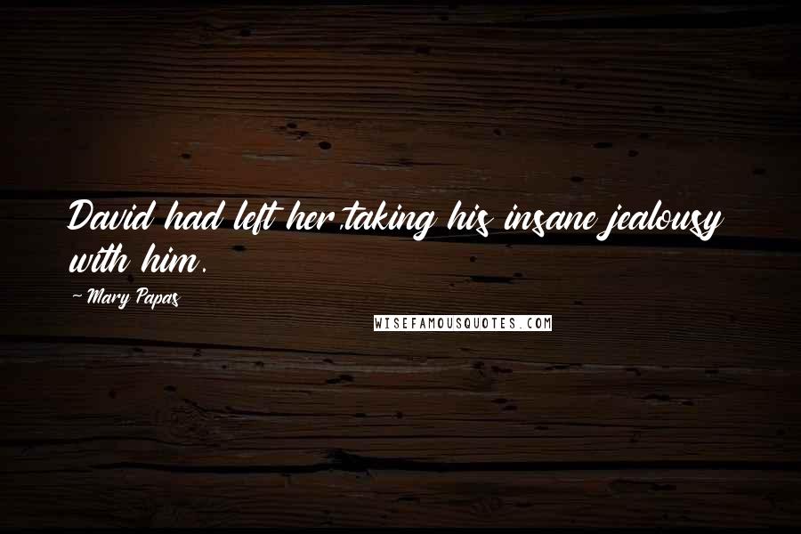 Mary Papas Quotes: David had left her,taking his insane jealousy with him.