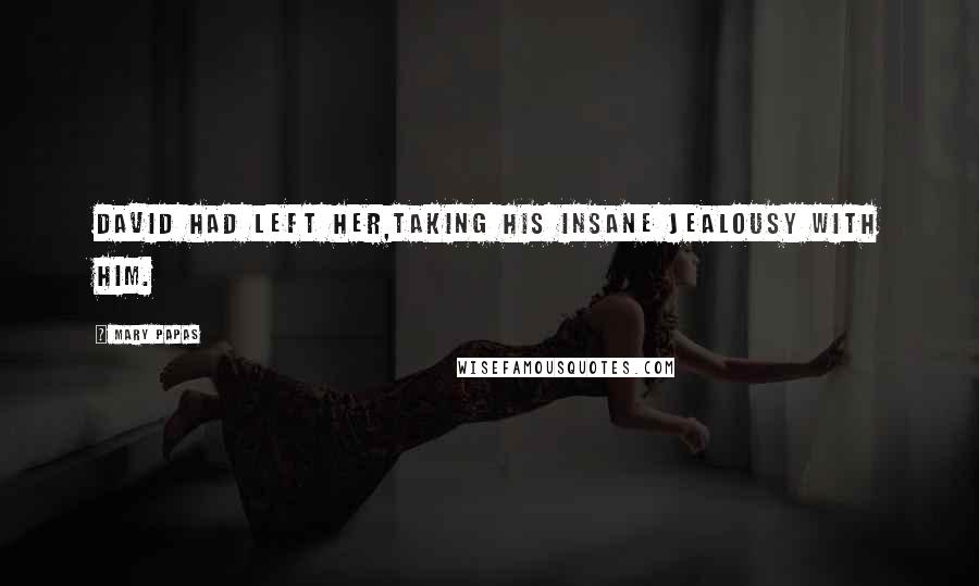 Mary Papas Quotes: David had left her,taking his insane jealousy with him.