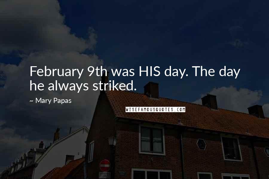 Mary Papas Quotes: February 9th was HIS day. The day he always striked.