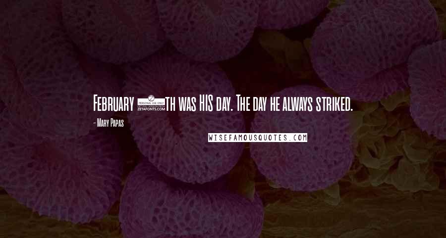 Mary Papas Quotes: February 9th was HIS day. The day he always striked.