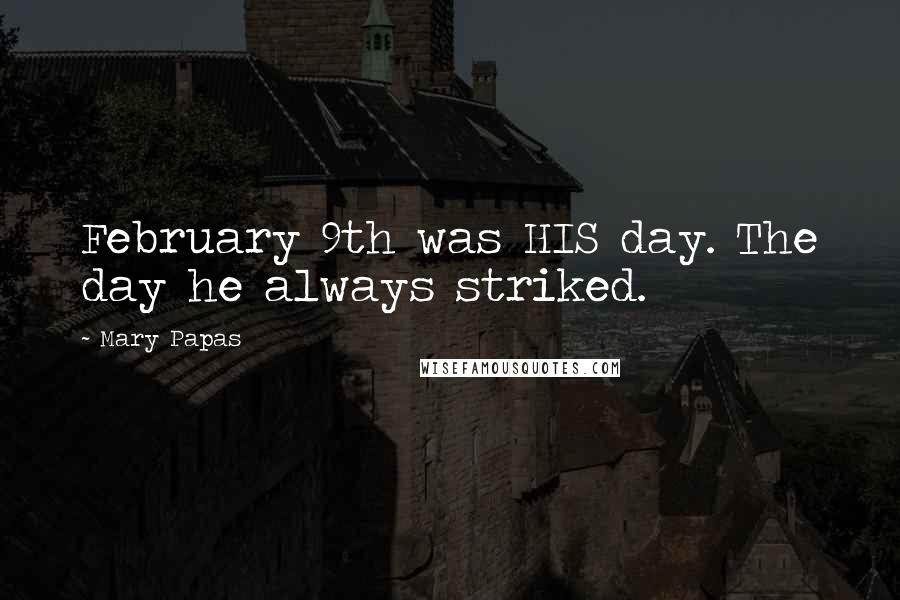 Mary Papas Quotes: February 9th was HIS day. The day he always striked.