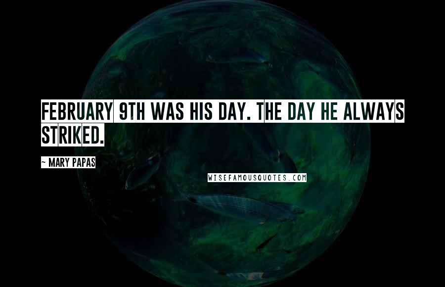 Mary Papas Quotes: February 9th was HIS day. The day he always striked.