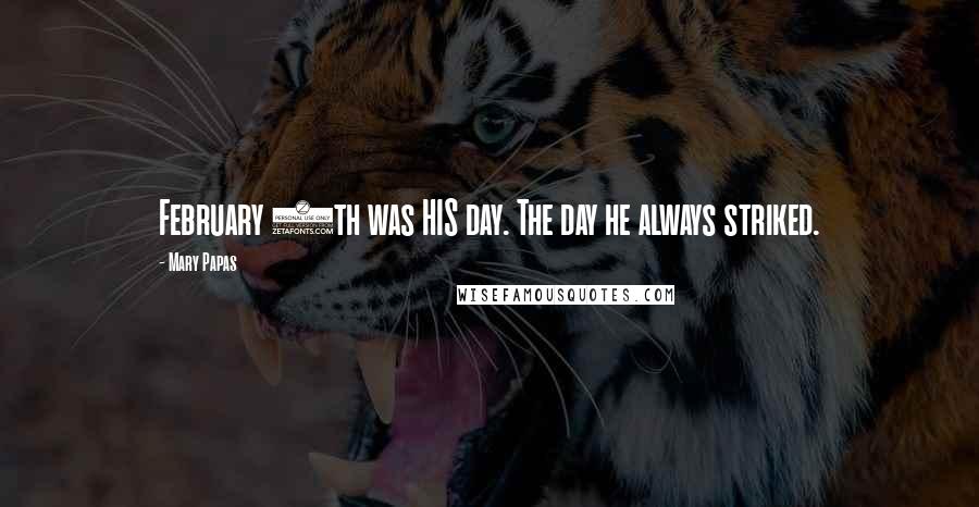 Mary Papas Quotes: February 9th was HIS day. The day he always striked.