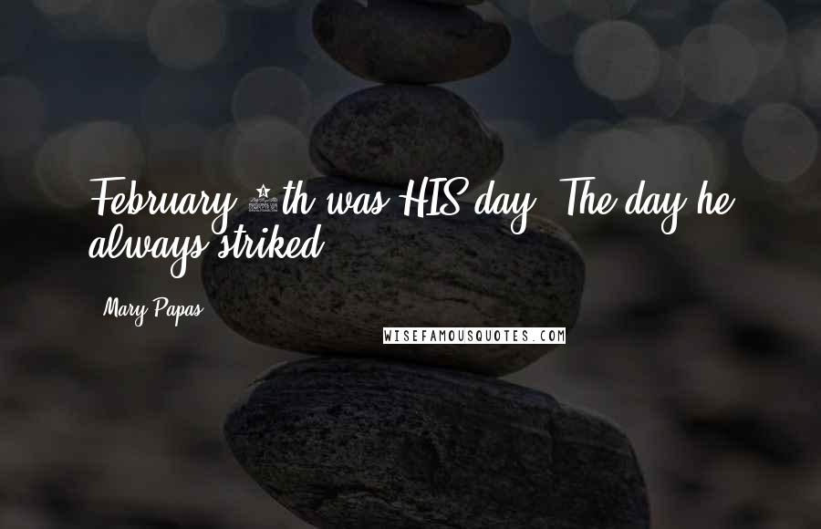 Mary Papas Quotes: February 9th was HIS day. The day he always striked.