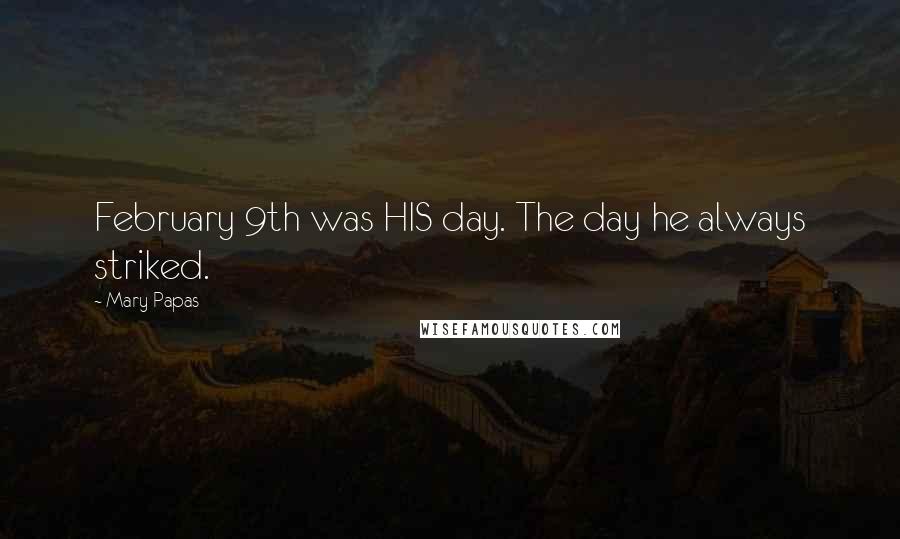 Mary Papas Quotes: February 9th was HIS day. The day he always striked.