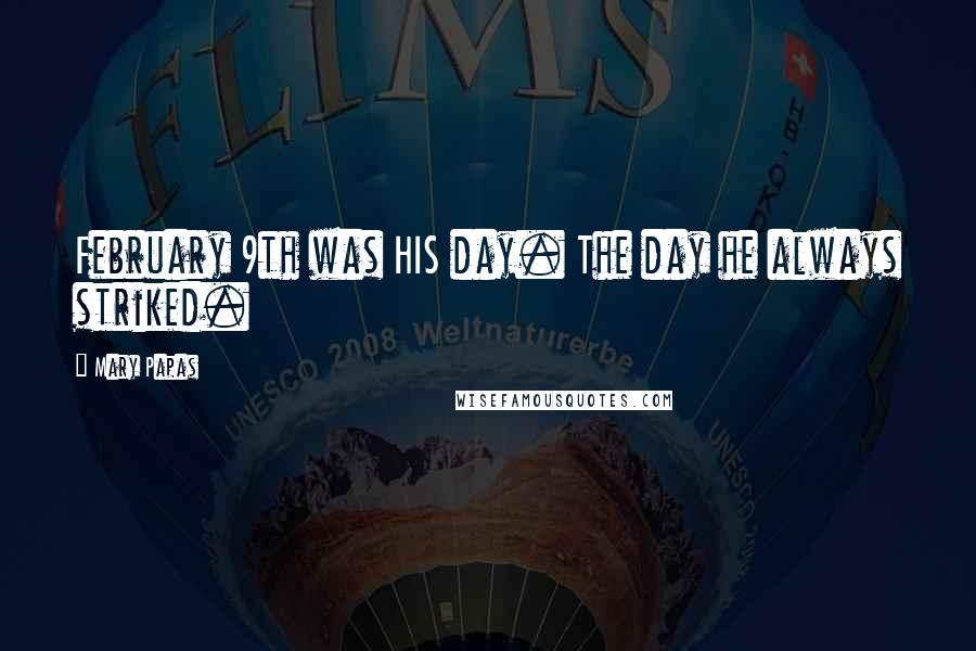 Mary Papas Quotes: February 9th was HIS day. The day he always striked.