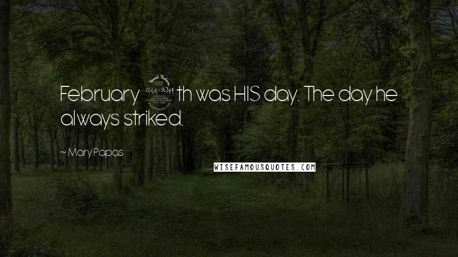 Mary Papas Quotes: February 9th was HIS day. The day he always striked.