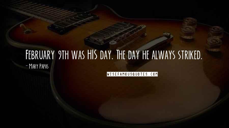 Mary Papas Quotes: February 9th was HIS day. The day he always striked.