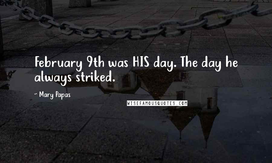 Mary Papas Quotes: February 9th was HIS day. The day he always striked.