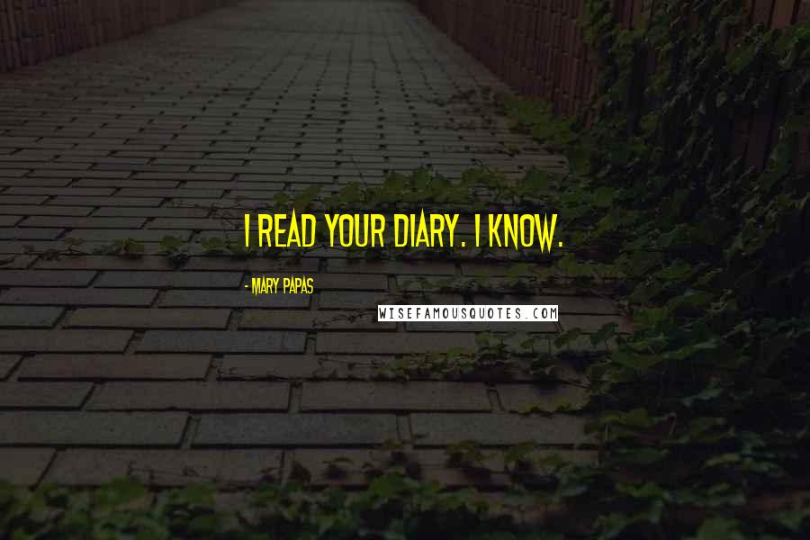 Mary Papas Quotes: I read your diary. I KNOW.