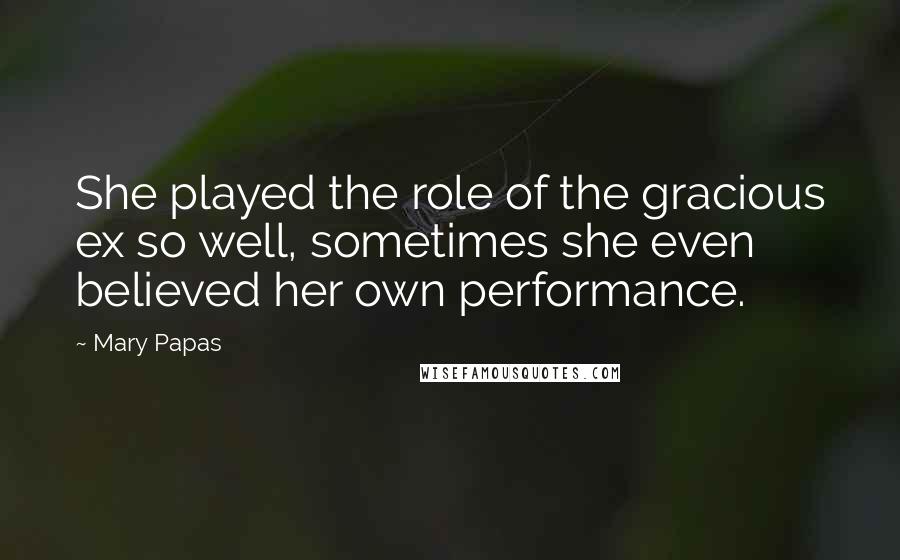 Mary Papas Quotes: She played the role of the gracious ex so well, sometimes she even believed her own performance.