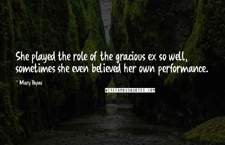Mary Papas Quotes: She played the role of the gracious ex so well, sometimes she even believed her own performance.