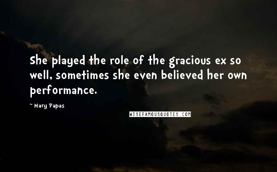 Mary Papas Quotes: She played the role of the gracious ex so well, sometimes she even believed her own performance.